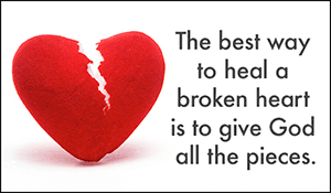 The best way to heal a broken heart is to give God all the pieces.